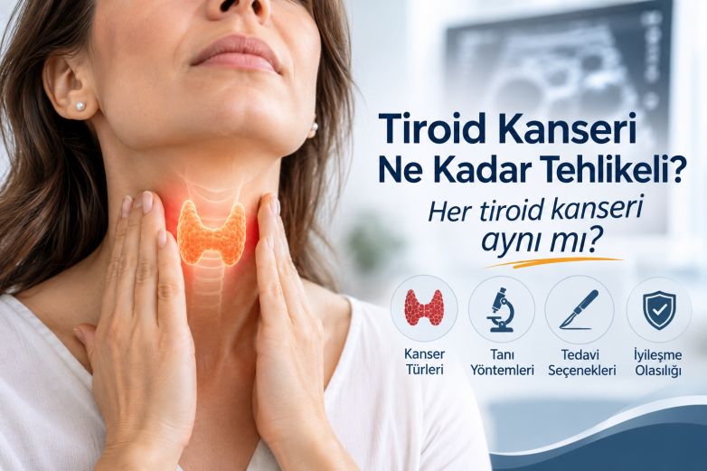 Tiroid Kanseri Ne Kadar Tehlikeli? Her Tiroid Kanseri Aynı mı?